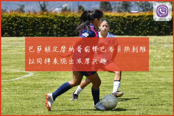 巴萨锁定摩纳哥前锋巴洛贡热刺维拉同样表现出浓厚兴趣