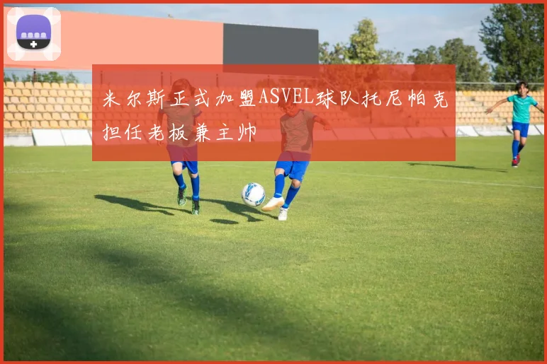 米尔斯正式加盟ASVEL球队托尼帕克担任老板兼主帅