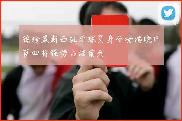 德转最新西班牙球员身价榜揭晓巴萨四将强势占据前列