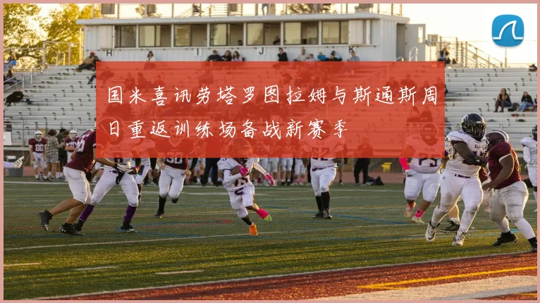 国米喜讯劳塔罗图拉姆与斯通斯周日重返训练场备战新赛季
